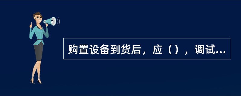 购置设备到货后，应（），调试后方可使用。