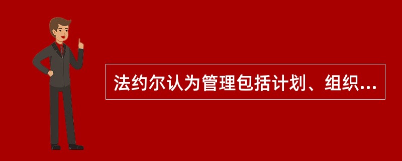 法约尔认为管理包括计划、组织、协调、控制四要素。