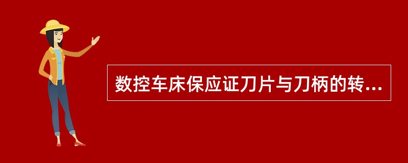 数控车床保应证刀片与刀柄的转位准确、装拆方便。