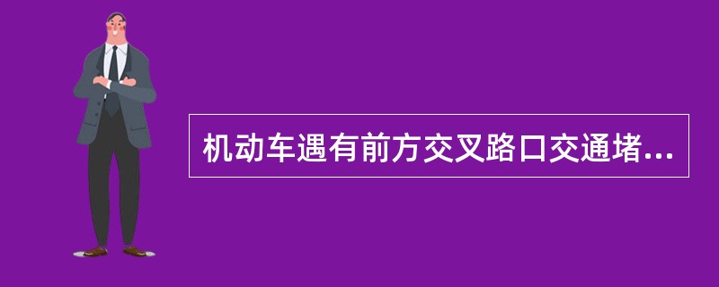 机动车遇有前方交叉路口交通堵塞时，应（）。