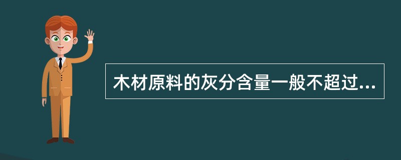 木材原料的灰分含量一般不超过（），草类原料的灰分含量一般多在2%以上。