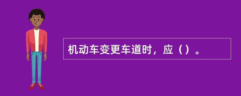 机动车变更车道时，应（）。