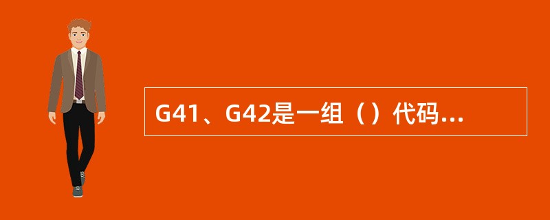 G41、G42是一组（）代码，一旦指定以后，不能再指定同样的指令。