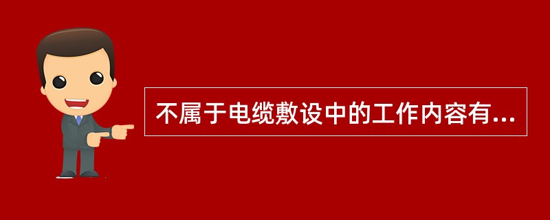 不属于电缆敷设中的工作内容有（）。