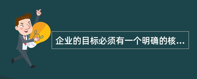 企业的目标必须有一个明确的核心，即利润最大化。