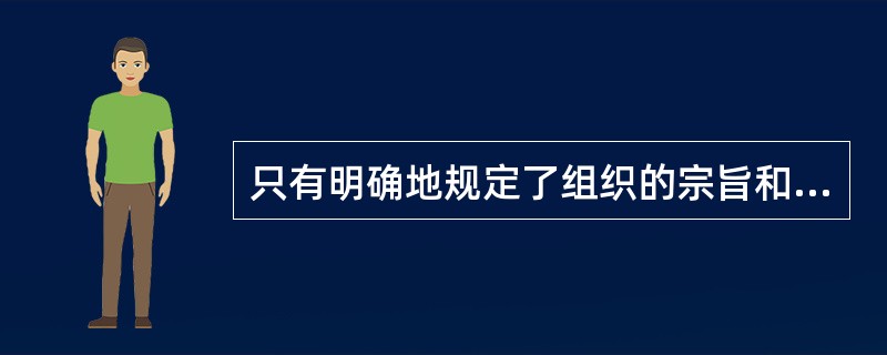 只有明确地规定了组织的宗旨和使命，才能树立起明确而又现实的具体目标。