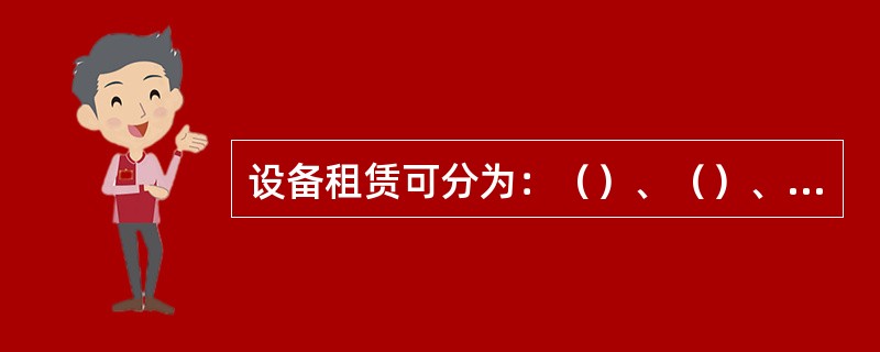 设备租赁可分为：（）、（）、（）等三种形式。