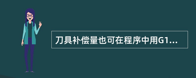 刀具补偿量也可在程序中用G10指令设定。