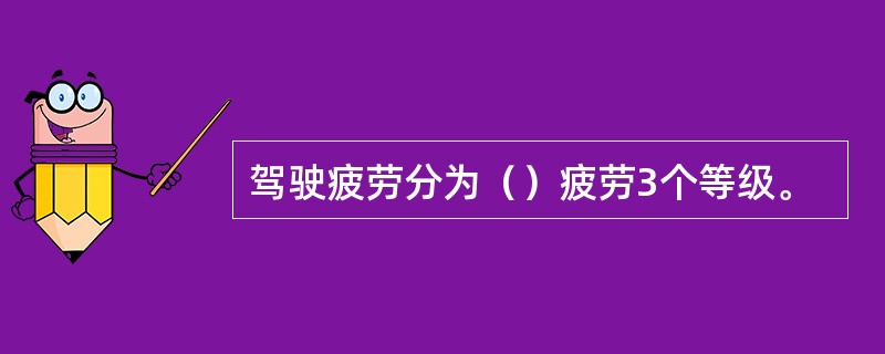 驾驶疲劳分为（）疲劳3个等级。