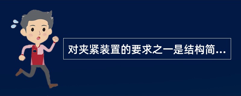 对夹紧装置的要求之一是结构简单，制造方便，并有足够的刚健。