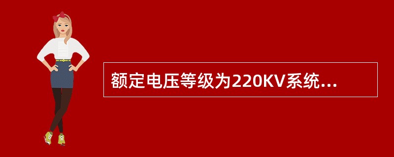 额定电压等级为220KV系统的平均额定电压是（）。