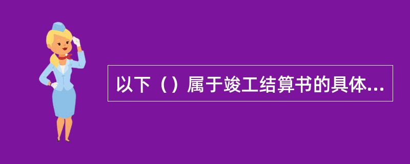 以下（）属于竣工结算书的具体内容。