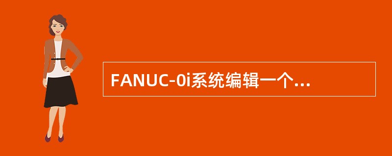 FANUC-0i系统编辑一个新程序，当送入新程序的序号后，在按动（）键