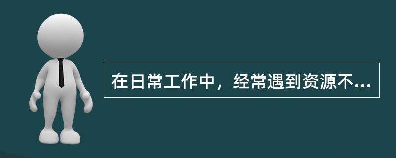 在日常工作中，经常遇到资源不足时，哪个工作步骤比较好（）