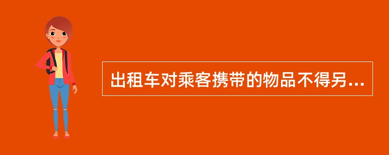 出租车对乘客携带的物品不得另外（）。