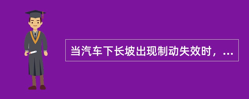 当汽车下长坡出现制动失效时，可采取（）等应急措施。