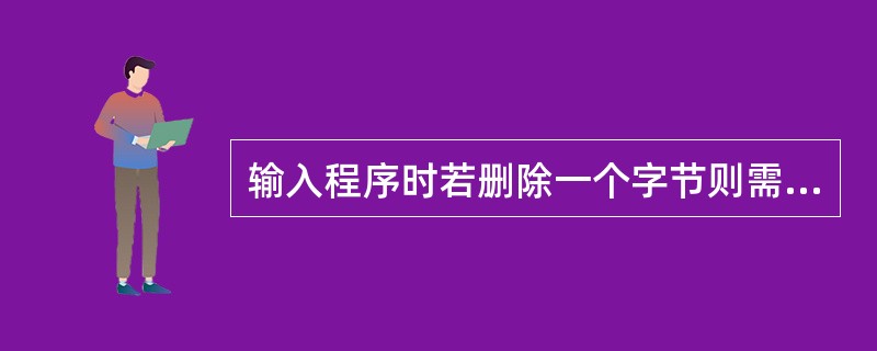 输入程序时若删除一个字节则需要按（）键。