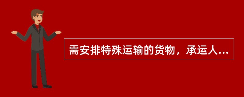 需安排特殊运输的货物，承运人应征得（）同意，并在运单上作记载。