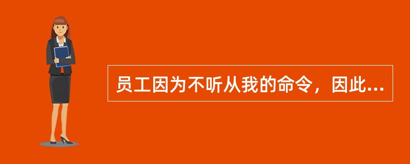 员工因为不听从我的命令，因此造成的损失应该由他负责，我没有责任。