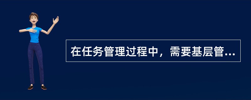 在任务管理过程中，需要基层管理者经常指导和监督，其主要工作内容是（）