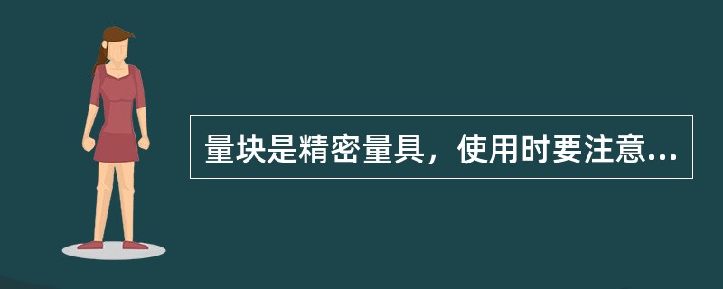 量块是精密量具，使用时要注意防腐蚀，防（），切不可撞击。