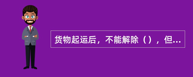 货物起运后，不能解除（），但托运人征得承运人同意，可以改变货物（）和（）。发生的