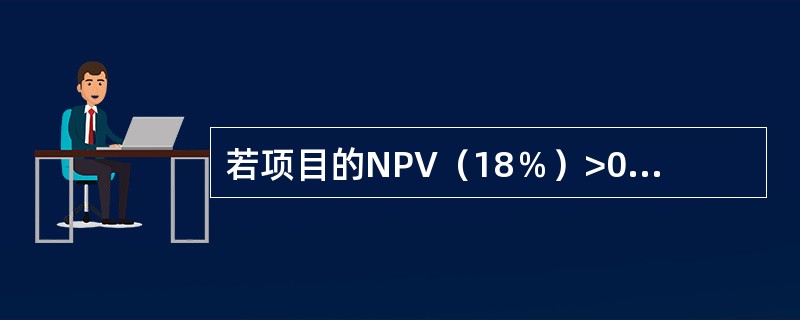 若项目的NPV（18％）>0，则必有内部收益率（）18%。