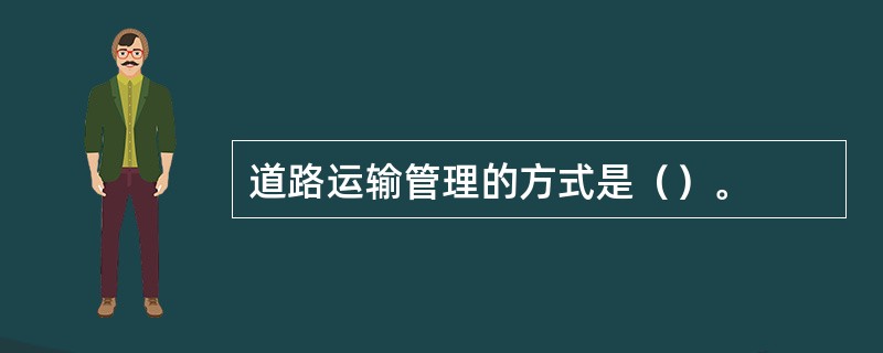 道路运输管理的方式是（）。