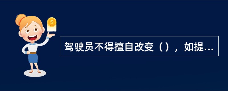 驾驶员不得擅自改变（），如提前开车、绕道行驶或越站，致使旅客漏乘等造成的直接损失