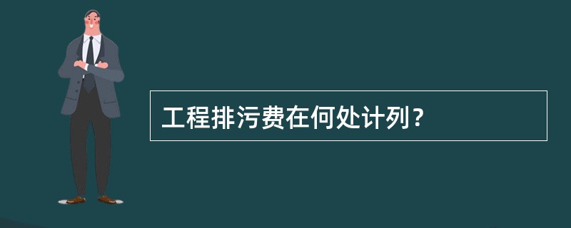 工程排污费在何处计列？