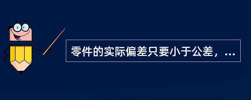 零件的实际偏差只要小于公差，零件的尺寸就合格。