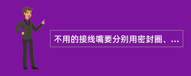 不用的接线嘴要分别用密封圈、挡板、金属圈压紧，该台设备为（）。