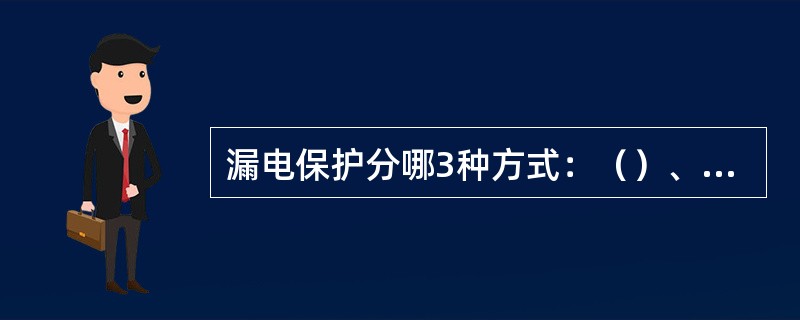 漏电保护分哪3种方式：（）、（）、（）。