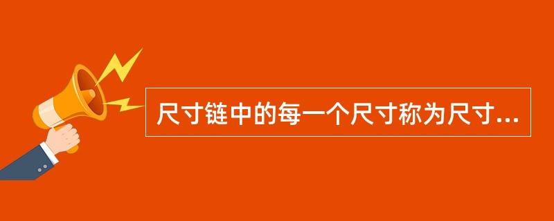 尺寸链中的每一个尺寸称为尺寸链的环，尺寸链的环按性质分为封闭环和（）两类。