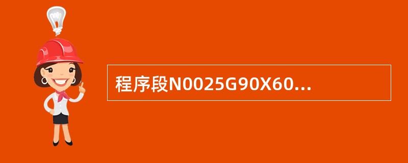 程序段N0025G90X60.0Z–35.0R–5.0F3.0；中R为工件被加工