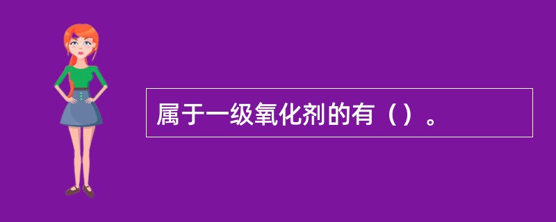 属于一级氧化剂的有（）。