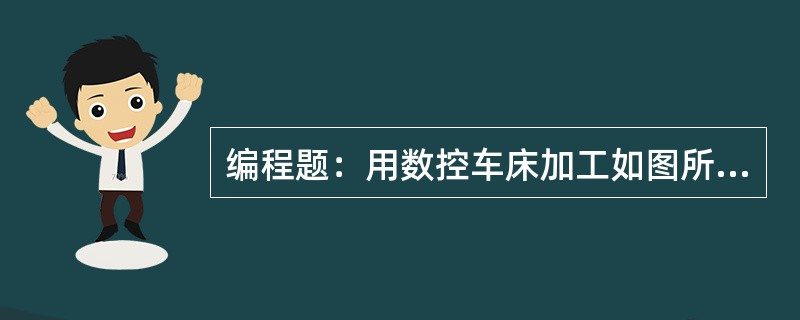 编程题：用数控车床加工如图所示零件，材料为45号钢调质处理，ø50