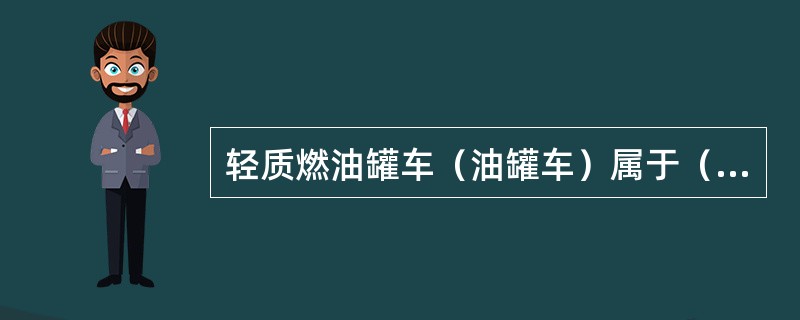 轻质燃油罐车（油罐车）属于（）类型。