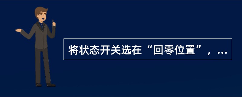 将状态开关选在“回零位置”，按+X、+Z按钮，刀架可回到机床的（）零点位置。