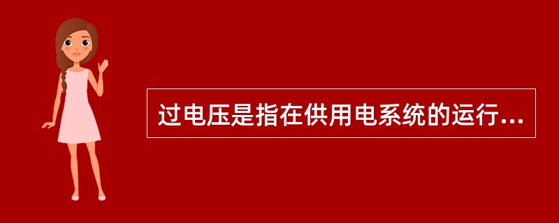 过电压是指在供用电系统的运行过程中，产生危及电气设备绝缘的电压升高，一般超过额定