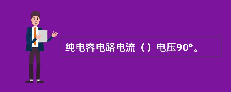 纯电容电路电流（）电压90°。