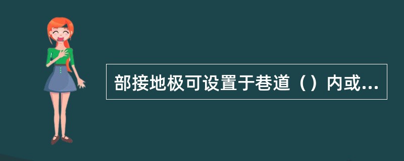 部接地极可设置于巷道（）内或其他就近的潮湿处。