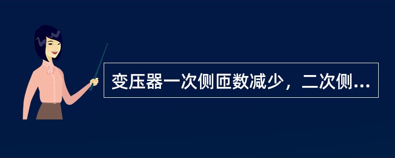 变压器一次侧匝数减少，二次侧电压将（）。