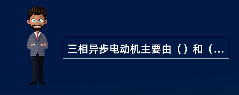 三相异步电动机主要由（）和（）两个部分组成