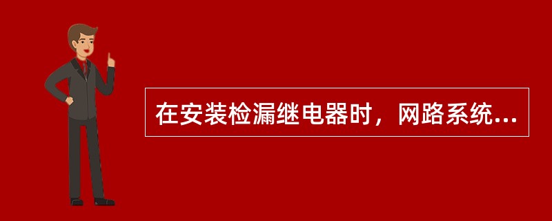 在安装检漏继电器时，网路系统总的绝缘电阻值应不低于多少？