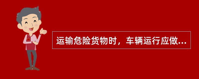 运输危险货物时，车辆运行应做到（）。