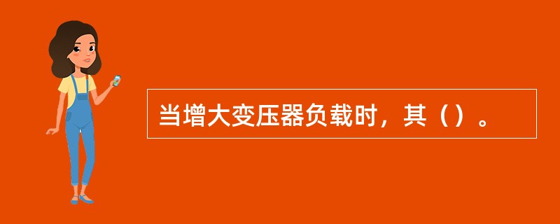 当增大变压器负载时，其（）。