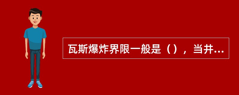 瓦斯爆炸界限一般是（），当井下空气有爆炸性煤尘存在时，其瓦斯爆炸的下限（）。