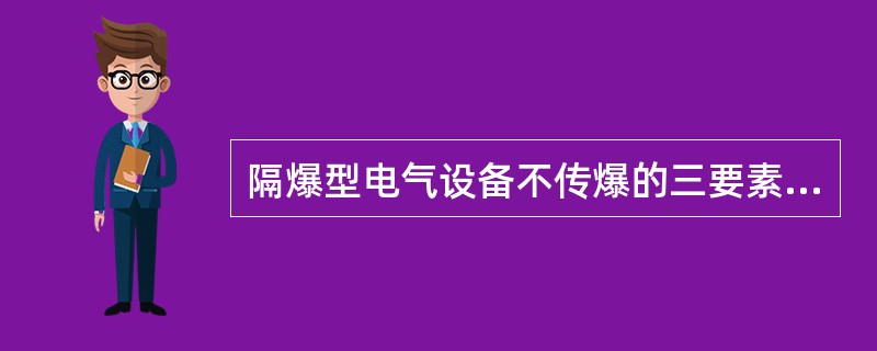 隔爆型电气设备不传爆的三要素是指（）、（）、（）。