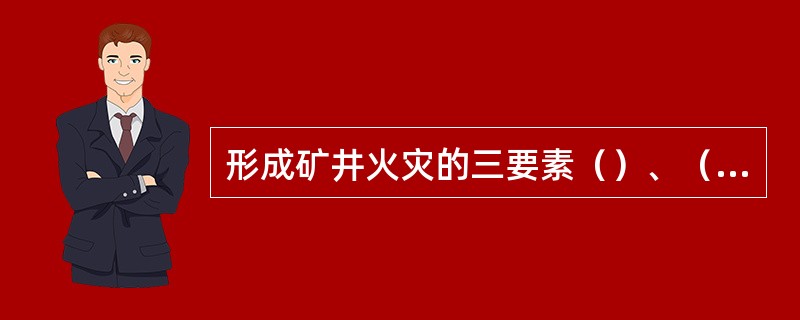 形成矿井火灾的三要素（）、（）、（）。